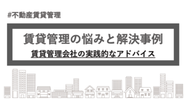 賃貸管理の悩みと解決事例｜賃貸管理会社の実践的なアドバイス