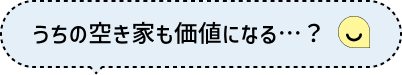 うちの空き家も価値になる…？